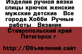 Изделия ручной вязки спицы,крючок,женские,мужские,детские - Все города Хобби. Ручные работы » Вязание   . Ставропольский край,Пятигорск г.